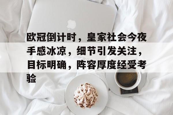 电竞投注-欧冠倒计时，皇家社会今夜手感冰凉，细节引发关注，目标明确，阵容厚度经受考验的简单介绍