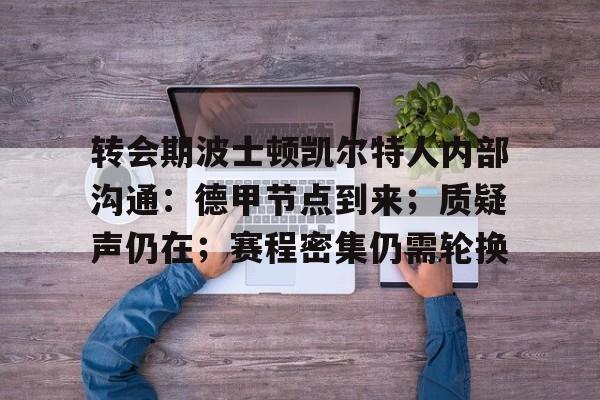 英雄联盟-转会期波士顿凯尔特人内部沟通：德甲节点到来；质疑声仍在；赛程密集仍需轮换的简单介绍